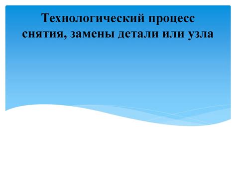Процесс снятия и замены дефектной детали
